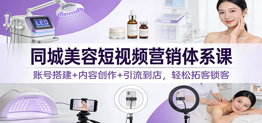 同城美容短视频营销体系课：账号搭建+内容创作+引流到店，轻松拓客锁客-悟空知识星球