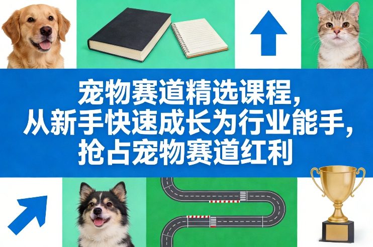 宠物赛道精选课程，从新手快速成长为行业能手，抢占宠物赛道红利-悟空知识星球