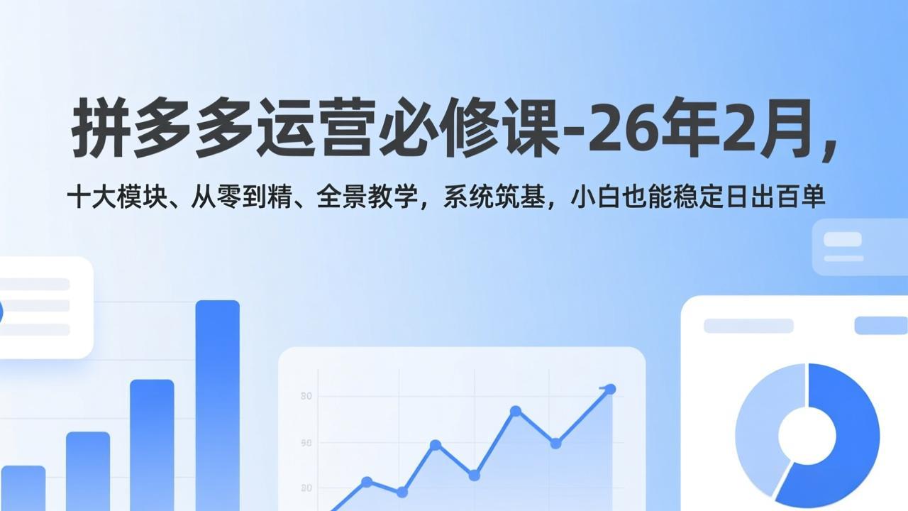 (17355期)拼多多运营必修课-26年2月,十大模块、从零到精、全景教学,系统筑基,小白也能稳定日出百单-悟空知识星球