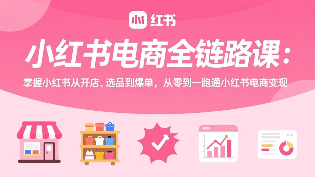 （17443期）小红书电商全链路课：掌握小红书从开店、选品到爆单，从零到一跑通小红书电商变现-悟空知识星球