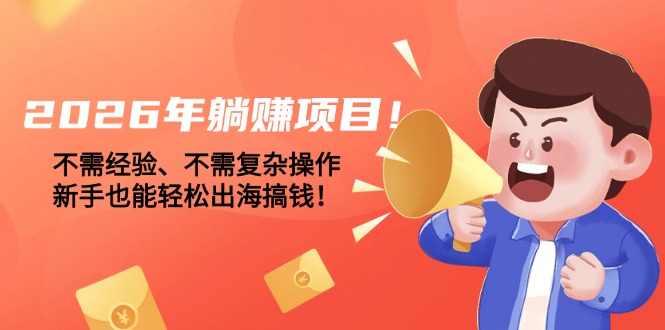 （17448期）2026年躺赚项目！不需经验、不需复杂操作，新手也能轻松出海搞钱！-悟空知识星球