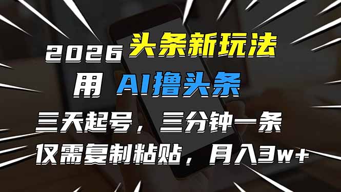 （17351期）2026最新头条玩法，用AI撸头条，3天必起号，3分钟1条，只需要复制粘贴，简单月入3W+-悟空知识星球