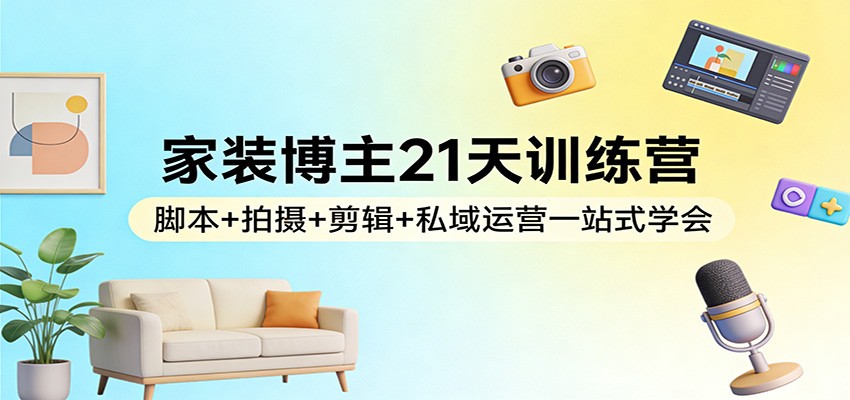 家装博主21天训练营:脚本+拍摄+剪辑+私域运营一站式学会-悟空知识星球