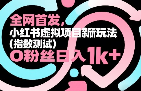 全网首发,小红书虚拟项目新玩法(指数测试),0粉丝日入1k+,整个玩法完整拆解!-悟空知识星球