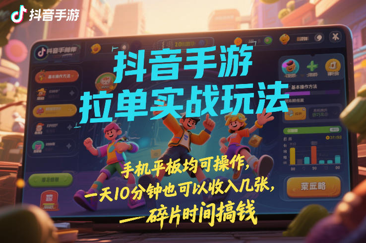 抖音手游拉单实战玩法，手机平板均可操作，一天10分钟也可以收入几张，碎片时间搞钱【揭秘】-悟空知识星球