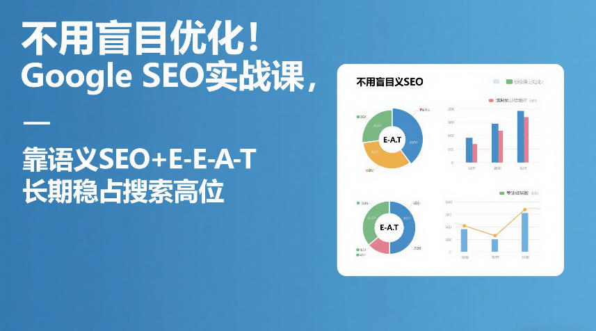 不用盲目优化！Google SEO实战课，靠语义SEO+E-E-A-T，长期稳占搜索高位-悟空知识星球