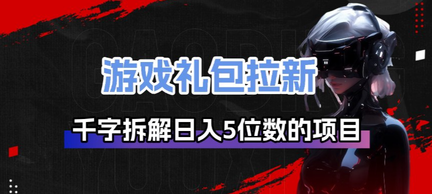 游戏礼包拉新_千字拆解日入5位数的项目逻辑-悟空知识星球