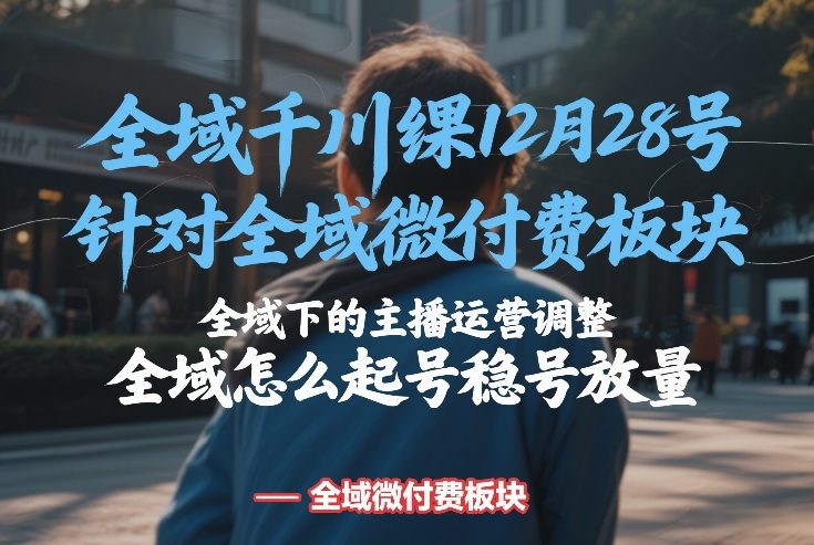 全域千川线下课12月28号，针对全域微付费板块，全域下的主播运营调整，全域怎么起号稳号放量-悟空知识星球