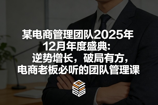 某电商管理团队2025年12月年度盛典：逆势增长，破局有方，电商老板必听的团队管理课-悟空知识星球