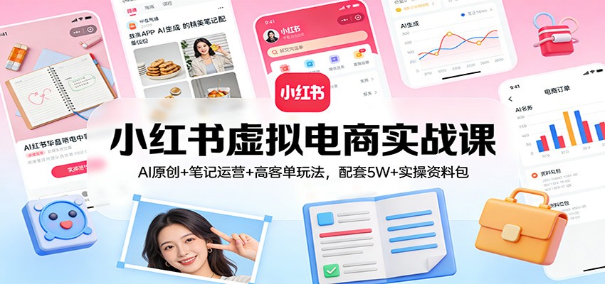 小红书虚拟电商实战课：AI原创+笔记运营+高客单玩法，配套5W+实操资料包-悟空知识星球