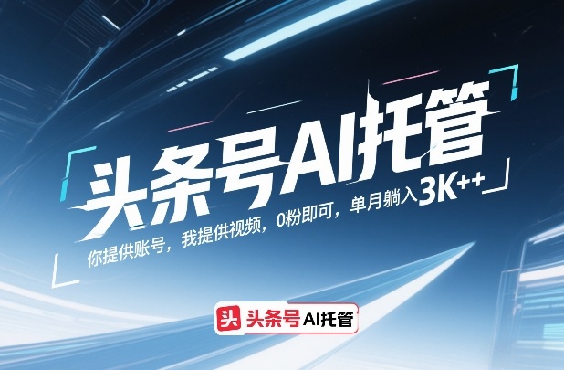 头条号AI托管，你提供账号，我提供视频，0粉即可，单月躺入3k+【揭秘】-悟空知识星球