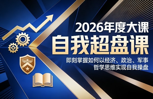 2026年度大课《自我超盘课》，即刻掌握如何以经济、政治、军事、哲学思维实现自我操盘-悟空知识星球