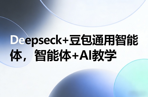 Deepseck+豆包通用智能体，智能体+AI教学-悟空知识星球
