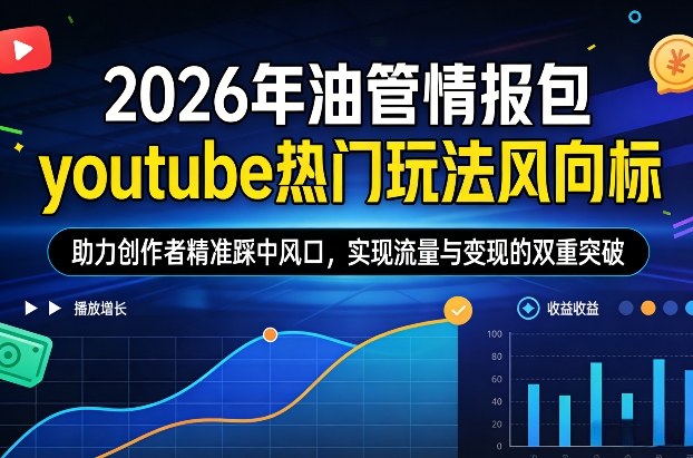 2026年油管情报包，youtube热门玩法风向标，助力创作者精准踩中风口，实现流量与变现的双重突破-悟空知识星球