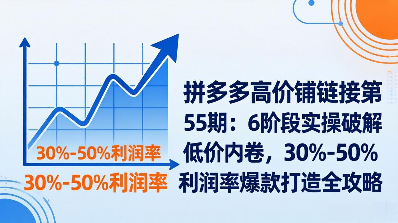 （17698期）拼多多高价铺链接第55期：6阶段实操破解低价内卷，30%-50%利润率爆款打造全攻略-悟空知识星球