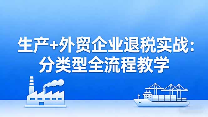 (17602期)生产+外贸企业退税实战:分类型全流程教学,生产企业留抵退税最大化+外贸企业退税系统申报-悟空知识星球
