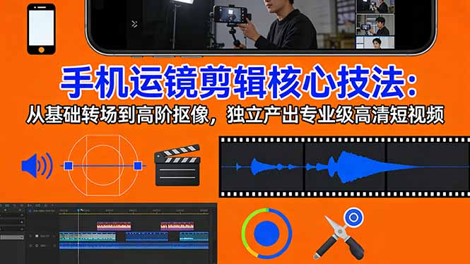 （17702期）手机运镜 剪辑核心技法：从基础转场到高阶抠像，独立产出专业级高清短视频-悟空知识星球