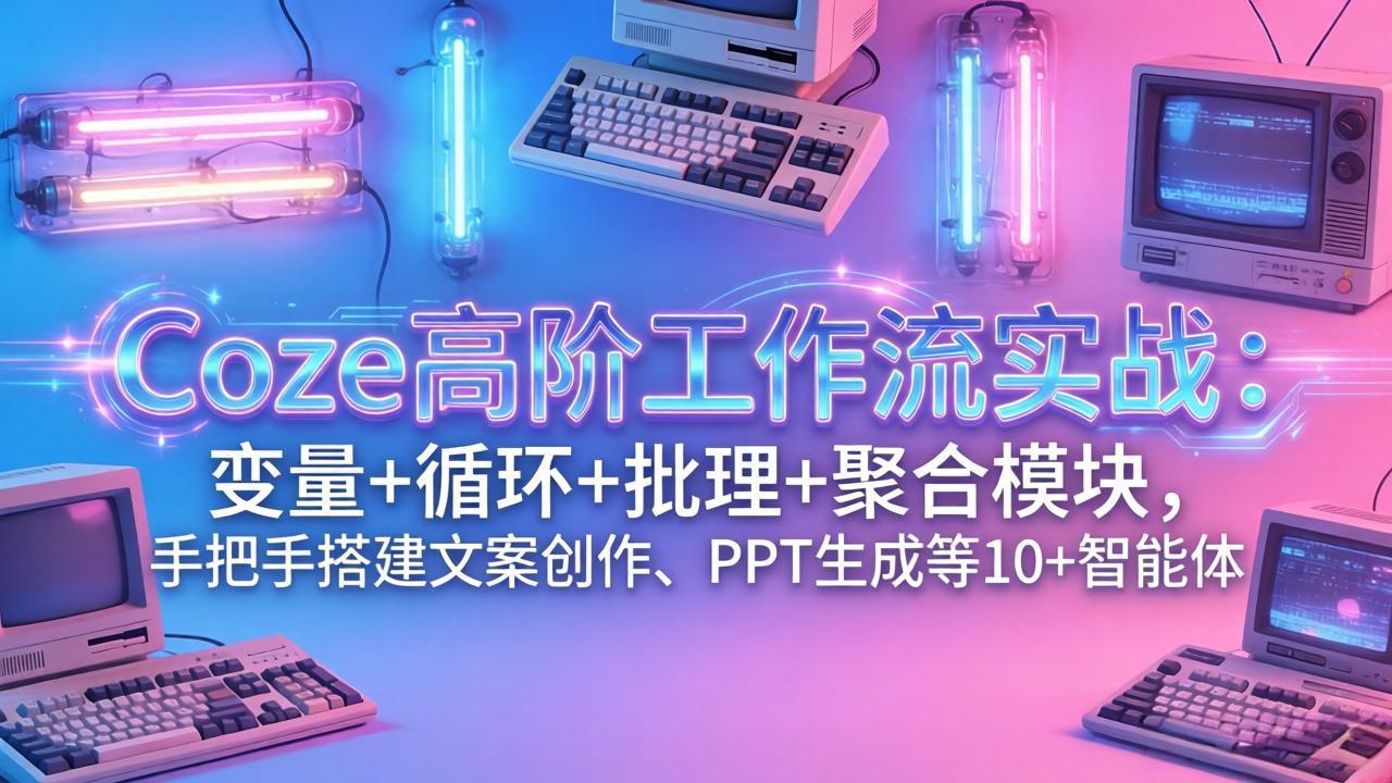 (17616期)Coze高阶工作流实战:变量+循环+批处理+聚合模块,手把手搭建文案创作、PPT 生成等 10+ 智能体-悟空知识星球