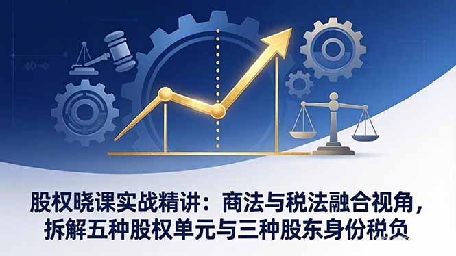 （17706期）股权晓课实战精讲：商法与税法融合视角，拆解五种股权单元与三种股东身份税负-悟空知识星球