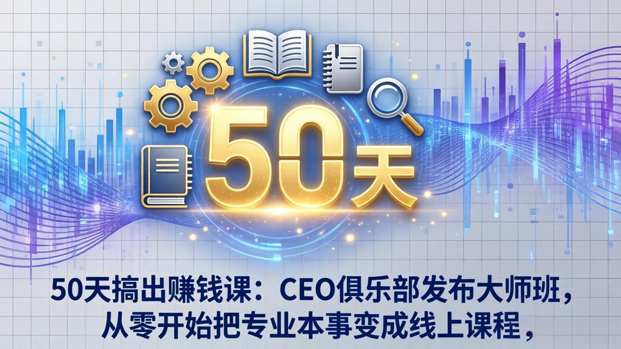 (17712期)50天搞出赚钱课:CEO俱乐部发布大师班,从零开始把专业本事变成线上课程-悟空知识星球