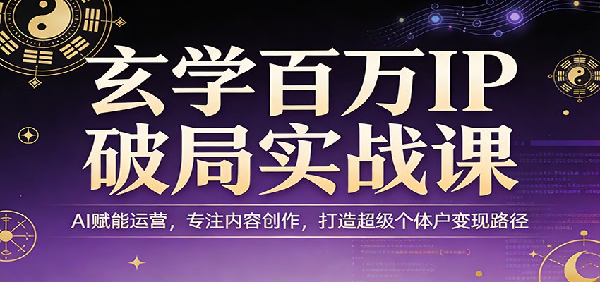 玄学百万IP破局实战课：AI赋能运营，专注内容创作，打造超级个体户变现路径-悟空知识星球