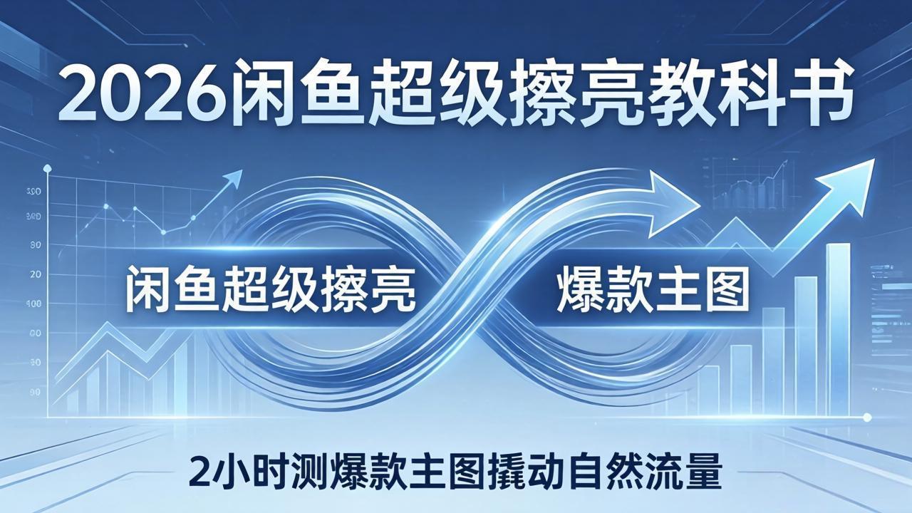 （17804期）2026闲鱼超级擦亮教科书：底层逻辑出价×转化率，2小时测爆款主图撬动自然流量-悟空知识星球