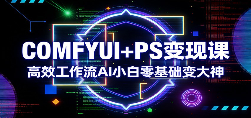 COMFYUI+PS变现课：高效工作流AI小白零基础变大神-悟空知识星球