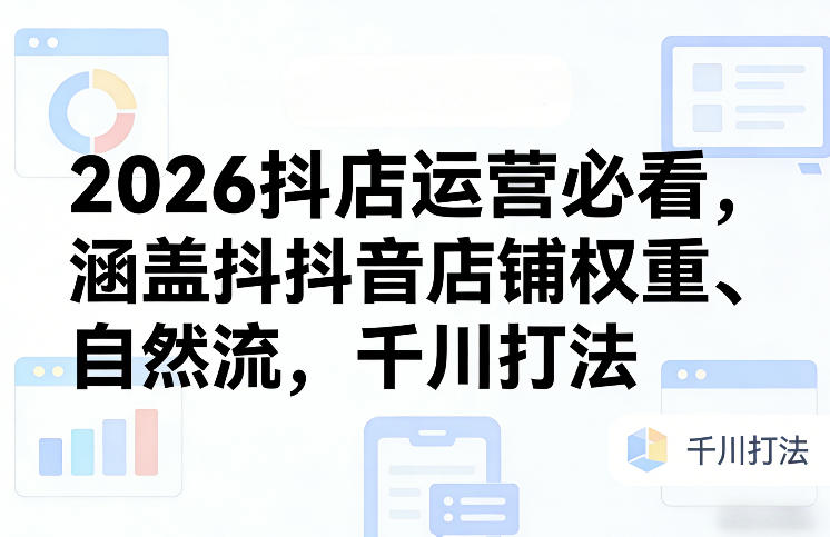 2026抖店运营必看，涵盖抖音店铺权重、自然流，千川打法-悟空知识星球