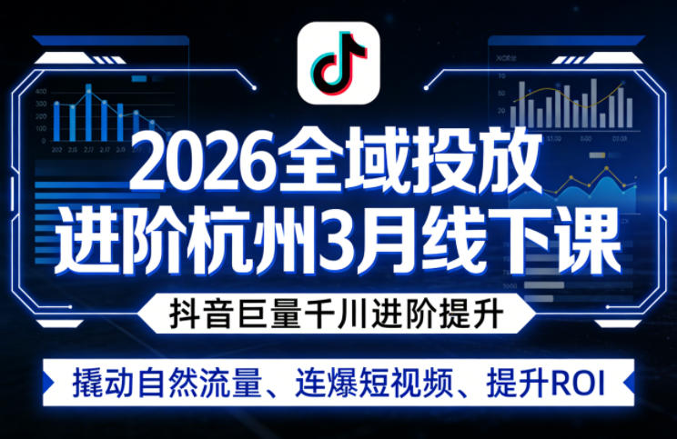 2026全域投放进阶杭州3月线下课，抖音巨量千川进阶提升，撬动自然流量、连爆短视频、提升ROI-悟空知识星球