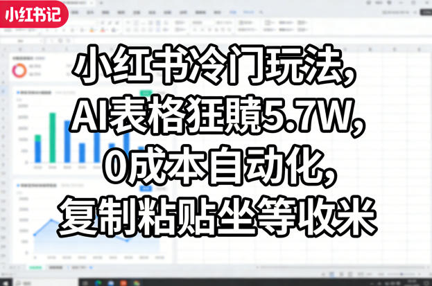 小红书冷门玩法，AI表格狂賺5.7W，0成本自动化，复制粘贴坐等收米-悟空知识星球