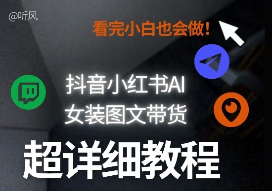 抖音小红书AI女装图文带货教程全拆解！小白看了也会做，可批量可矩阵玩法-悟空知识星球