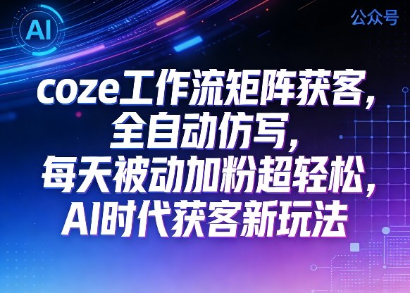 公众号coze工作流矩阵获客,全自动仿写,每天被动加粉超轻松,AI时代获客新玩法-悟空知识星球