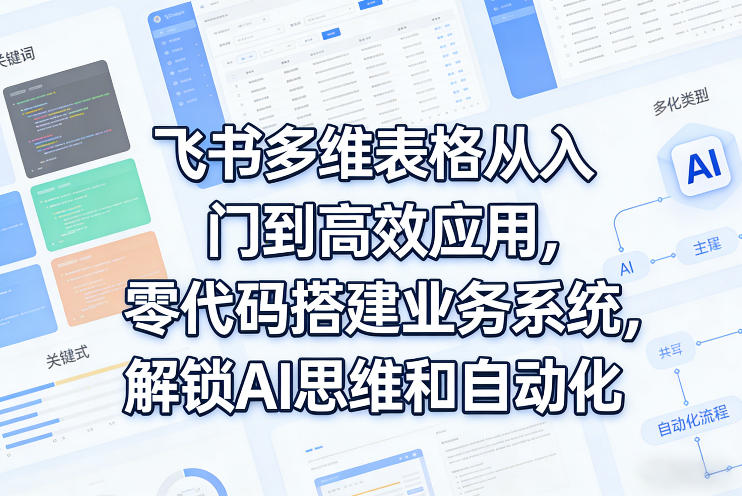 飞书多维表格从入门到高效应用，零代码搭建业务系统，解锁AI思维和自动化-悟空知识星球