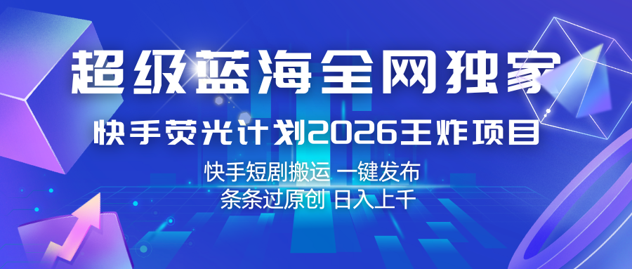 快手荧光计划2026王炸项目， 日入上千，快手短剧搬运，一键发布，条条过原创-悟空知识星球
