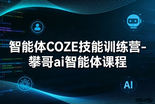智能体COZE技能训练营-攀哥ai智能体课程-悟空知识星球