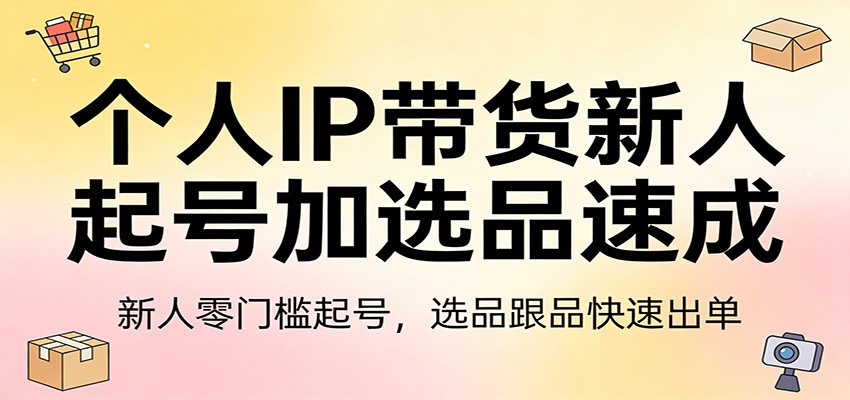 个人IP带货新人起号加选品速成:新人零门槛起号,选品跟品快速出单-悟空知识星球