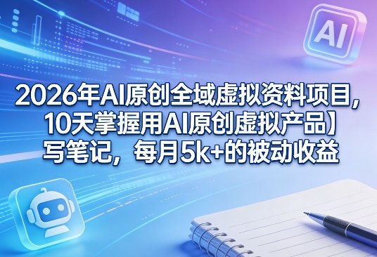 2026年AI原创全域虚拟资料项目,10天掌握用AI原创虚拟产品+写笔记,每月5k+的被动收益-悟空知识星球