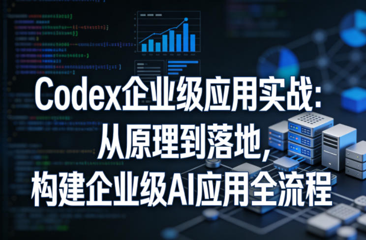 Codex企业级应用实战:从原理到落地,构建企业级AI应用全流程-悟空知识星球