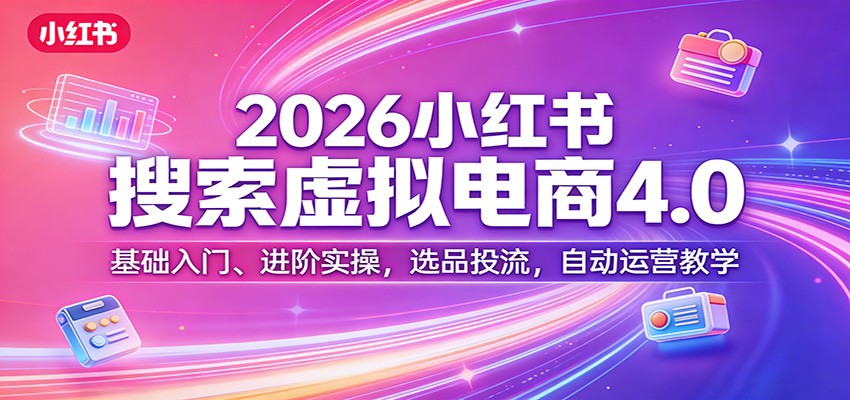 2026小红书搜索虚拟电商4.0:基础入门、进阶实操,选品投流,自动运营教学-悟空知识星球