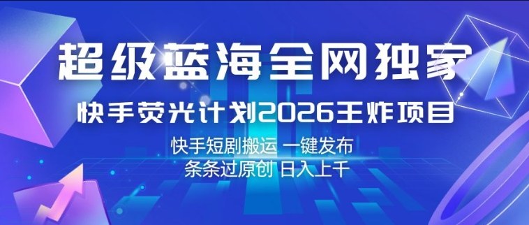 超级蓝海全网独家，快手荧光计划2026王炸项目，日入1k+，快手短剧搬运，一键发布，条条过原创【揭秘】-悟空知识星球