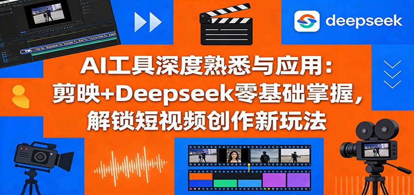 AI工具深度熟悉与应用：剪映+Deepseek零基础掌握，解锁短视频创作新玩法-悟空知识星球