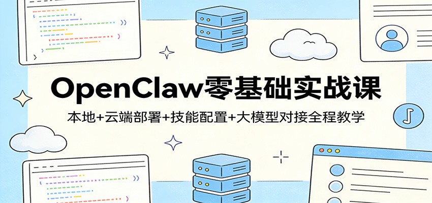 OpenClaw零基础实战课:本地+云端部署+技能配置+大模型对接全程教学-悟空知识星球