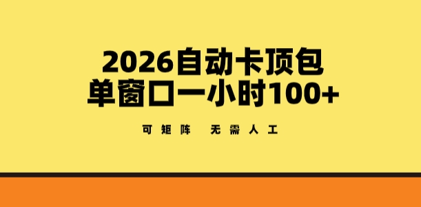 2026自动卡顶包玩法，单窗口一小时100+，可矩阵操作，无需人工【揭秘】-悟空知识星球