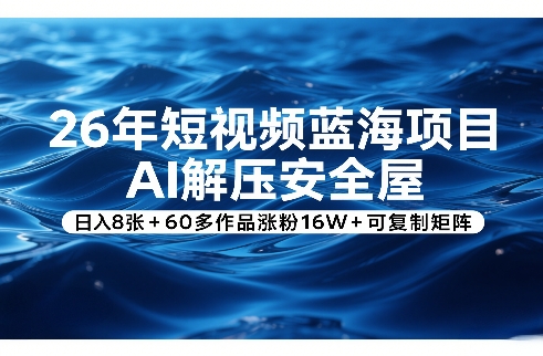 26年短视频蓝海项目，AI解压安全屋，日入8张+60多作品涨粉16W+可复制矩阵-悟空知识星球