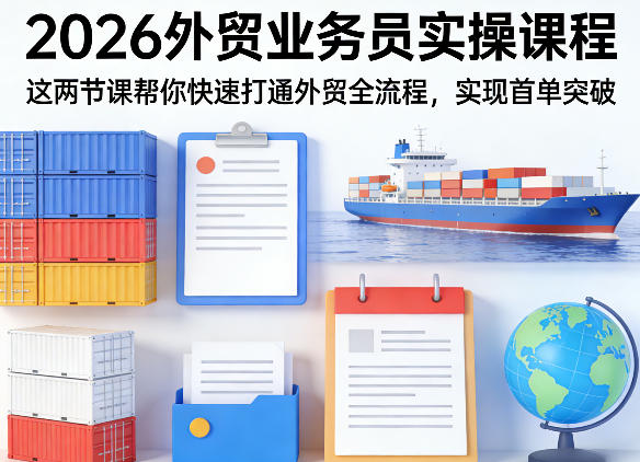 2026外贸业务员实操课程，这两节课帮你快速打通外贸全流程，实现首单突破-悟空知识星球