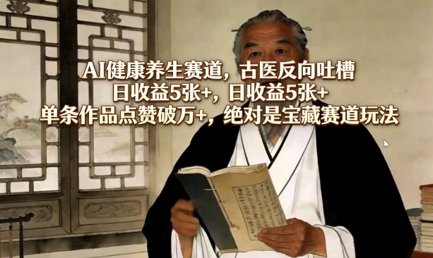 AI健康养生赛道，古医反向吐槽，日收益5张+，单条作品点赞破万+，绝对是宝藏赛道玩法-悟空知识星球