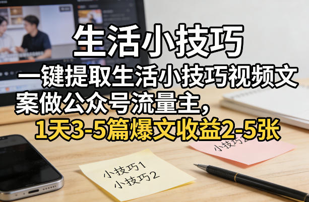 一键提取生活小技巧视频文案做公众号流量主，1天3-5篇爆文收益2-5张-悟空知识星球