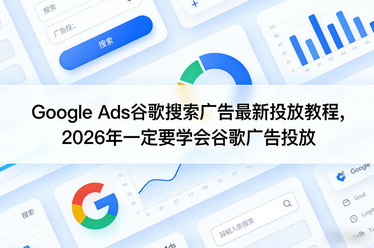 Google Ads谷歌搜索广告最新投放教程，2026年一定要学会谷歌广告投放-悟空知识星球