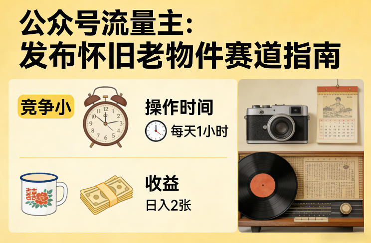 公众号流量主之发布怀旧老物件赛道，竞争小，每天操作1小时，日入2张-悟空知识星球