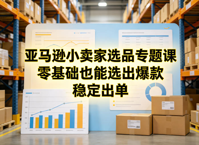 亚马逊小卖家选品专题课,零基础也能选出爆款,稳定出单-悟空知识星球